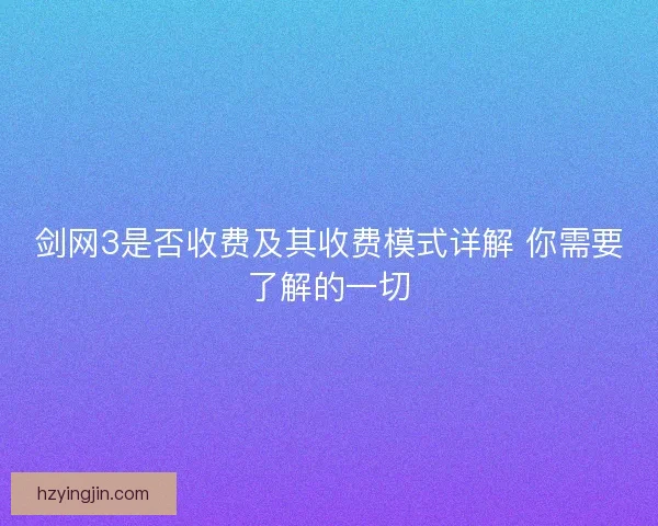 剑网3是否收费及其收费模式详解 你需要了解的一切