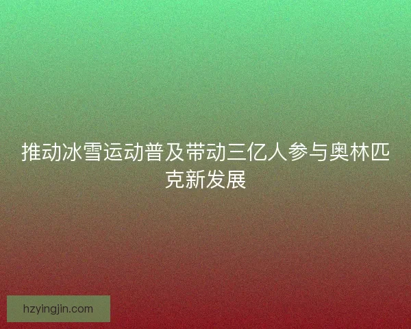推动冰雪运动普及带动三亿人参与奥林匹克新发展
